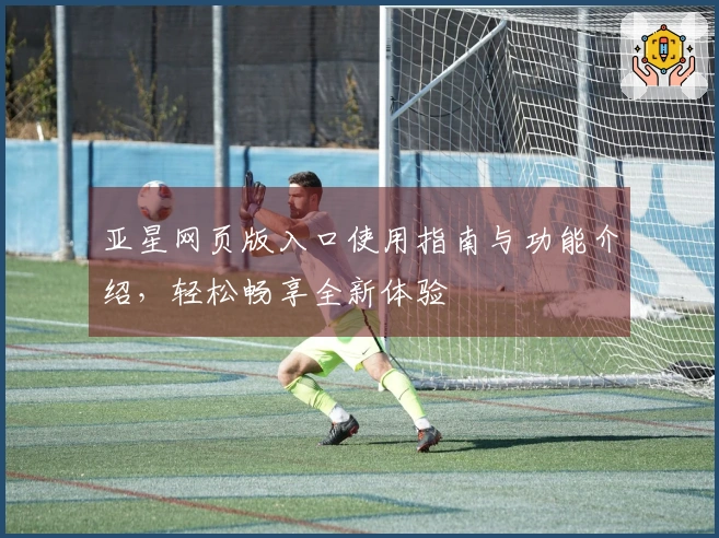 亚星网页版入口使用指南与功能介绍，轻松畅享全新体验