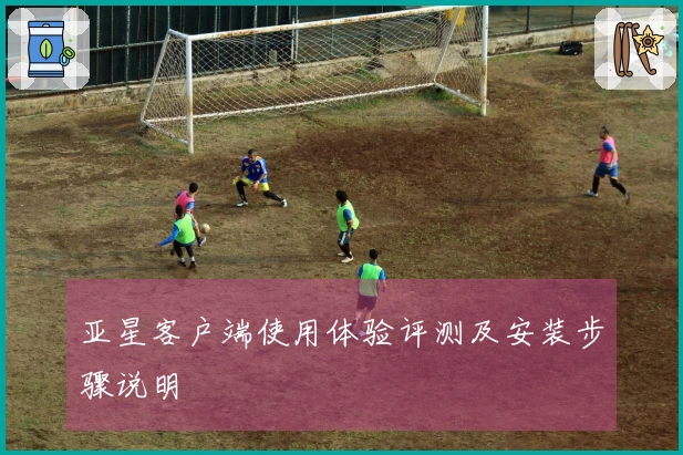 亚星客户端使用体验评测及安装步骤说明