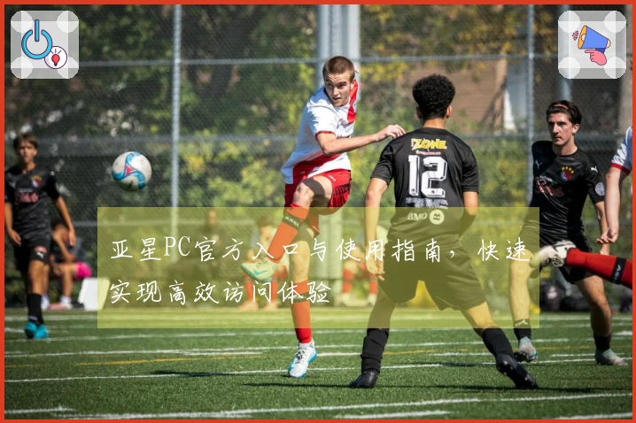 亚星PC官方入口与使用指南，快速实现高效访问体验