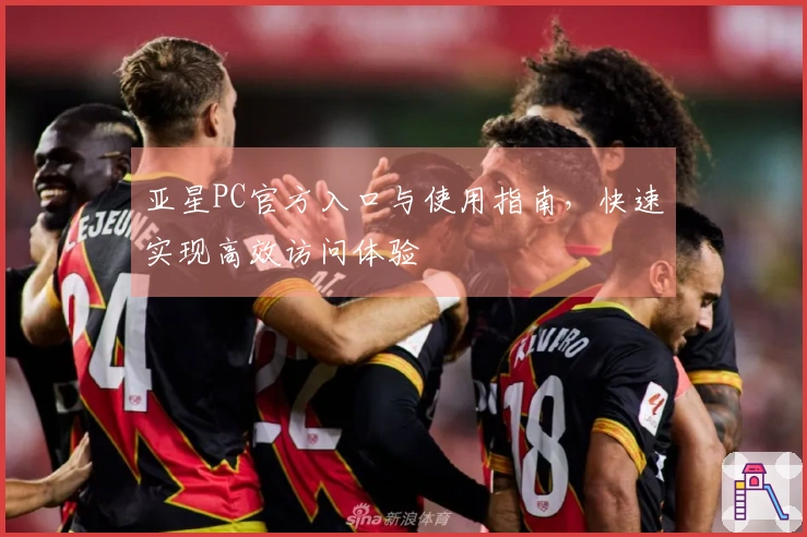 亚星PC官方入口与使用指南，快速实现高效访问体验