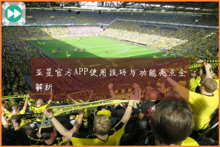 亚星官方APP使用技巧与功能亮点全解析