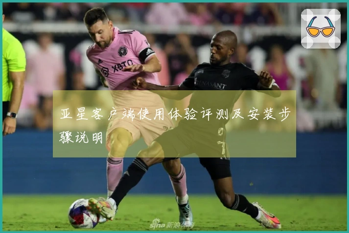 亚星客户端使用体验评测及安装步骤说明